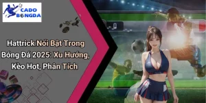 Hattrick Nổi Bật Trong Bóng Đá 2025