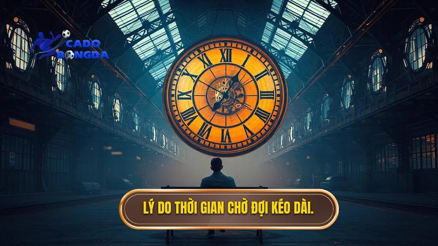 Lý do thời gian chờ đợi kéo dài.
