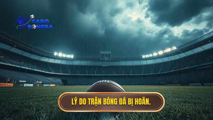Lý do trận bóng đá bị hoãn.