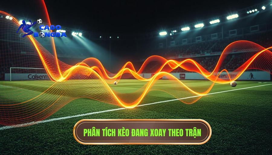 Hiểu đúng về khái niệm Kèo đang xoay theo nhịp trận